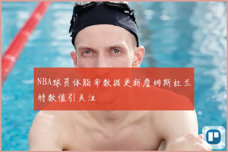 NBA球员体脂率数据更新詹姆斯杜兰特数值引关注