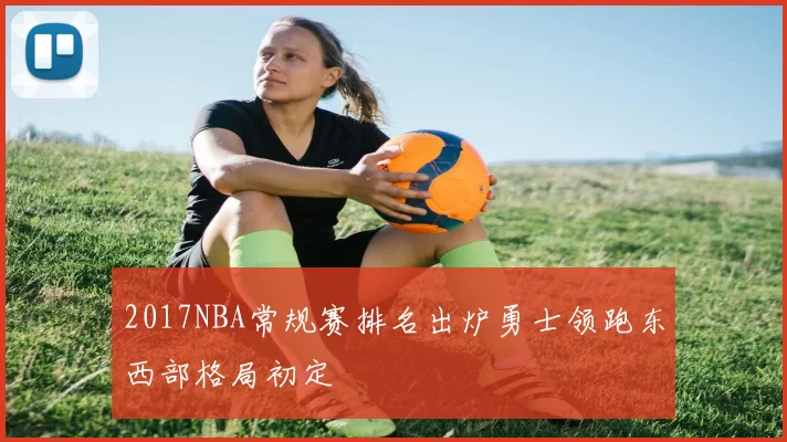 2017NBA常规赛排名出炉勇士领跑东西部格局初定
