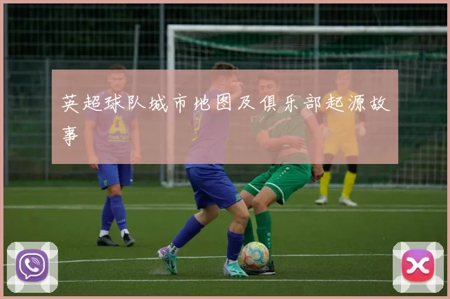 英超球队城市地图及俱乐部起源故事