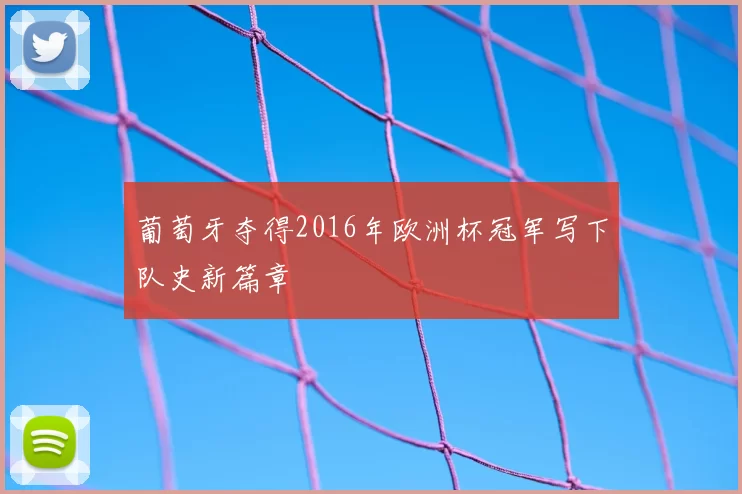 葡萄牙夺得2016年欧洲杯冠军写下队史新篇章