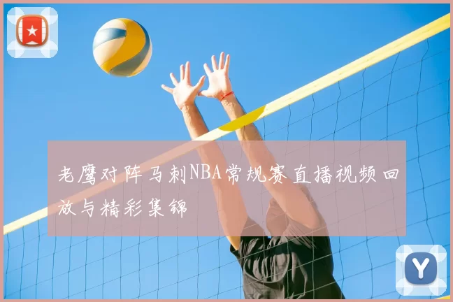 老鹰对阵马刺NBA常规赛直播视频回放与精彩集锦