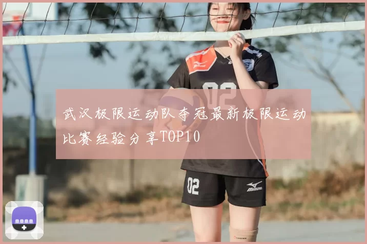 武汉极限运动队夺冠最新极限运动比赛经验分享TOP10