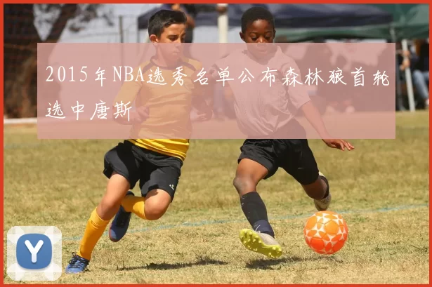 2015年NBA选秀名单公布森林狼首轮选中唐斯