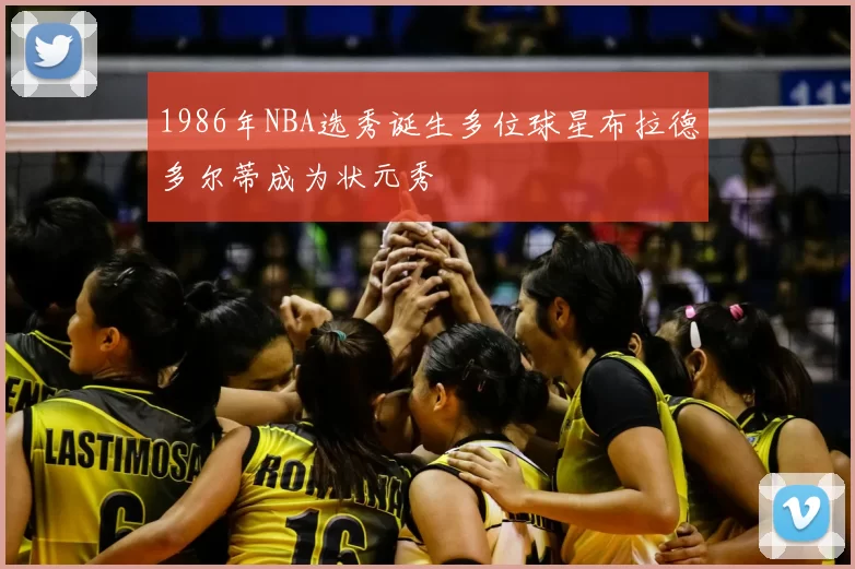 1986年NBA选秀诞生多位球星布拉德多尔蒂成为状元秀