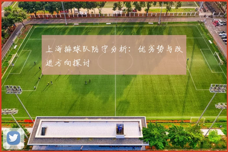 上海排球队防守分析:优劣势与改进方向探讨