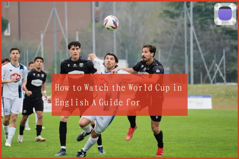 How to Watch the World Cup in English A Guide for