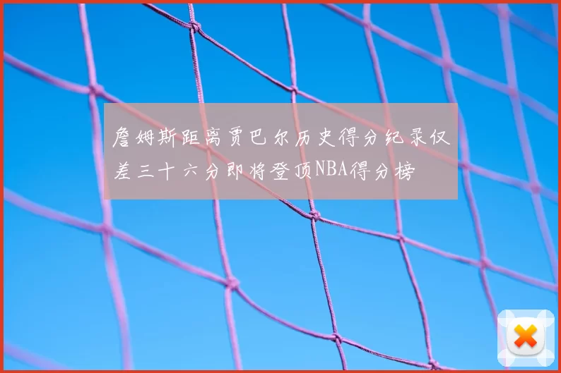 詹姆斯距离贾巴尔历史得分纪录仅差三十六分即将登顶NBA得分榜