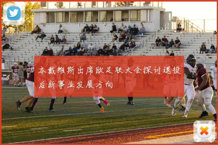 本戴维斯出席欧足联大会探讨退役后新事业发展方向
