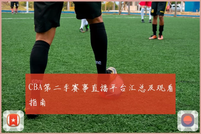 CBA第二季赛事直播平台汇总及观看指南
