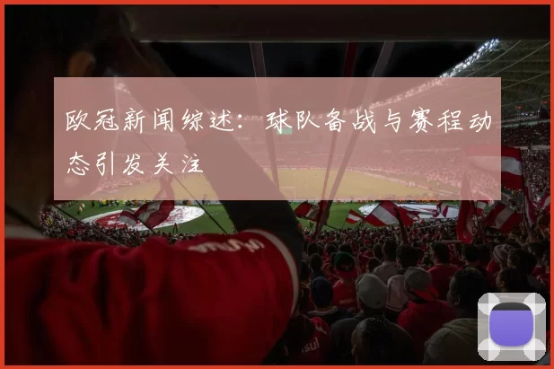 欧冠新闻综述：球队备战与赛程动态引发关注