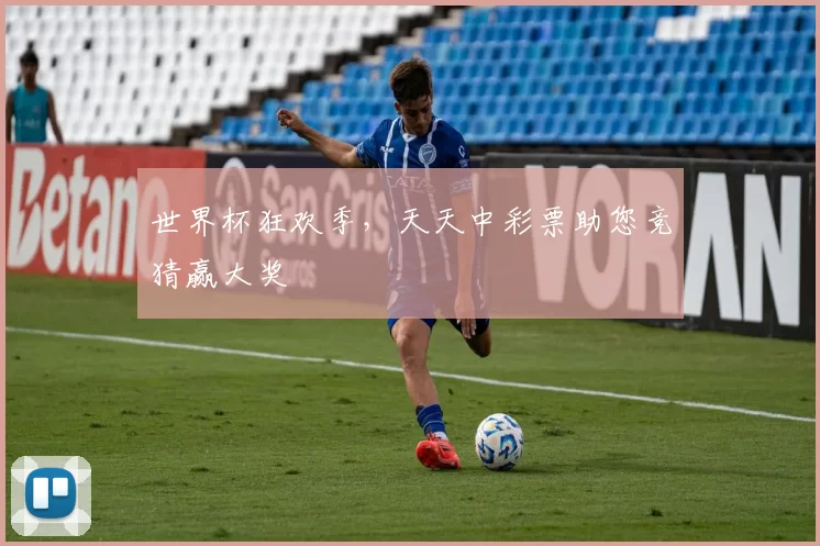 世界杯狂欢季,天天中彩票助您竞猜赢大奖