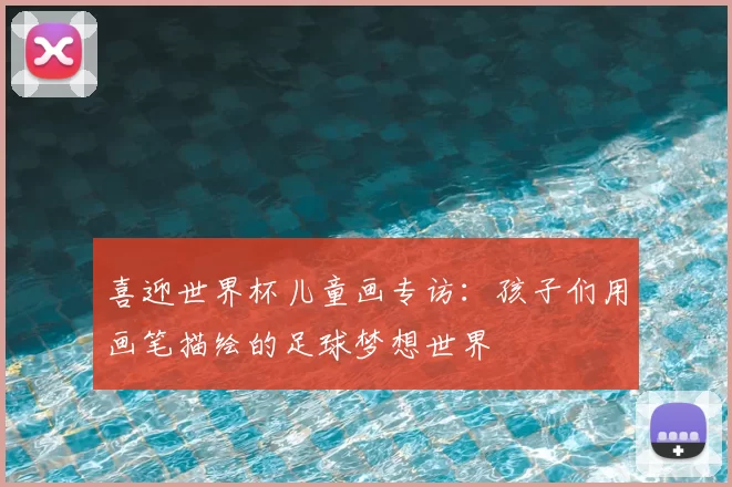 喜迎世界杯儿童画专访：孩子们用画笔描绘的足球梦想世界