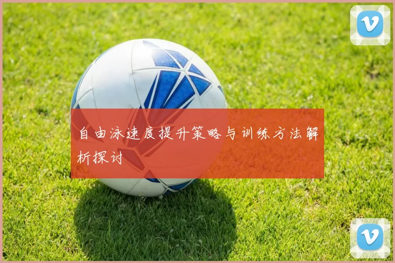 自由泳速度提升策略与训练方法解析探讨