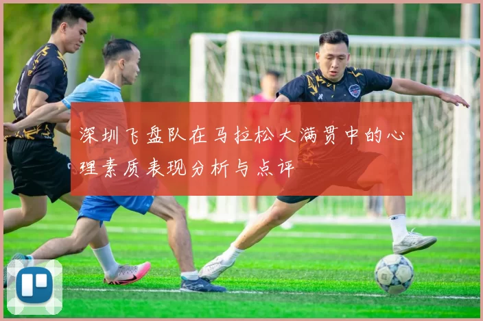 深圳飞盘队在马拉松大满贯中的心理素质表现分析与点评