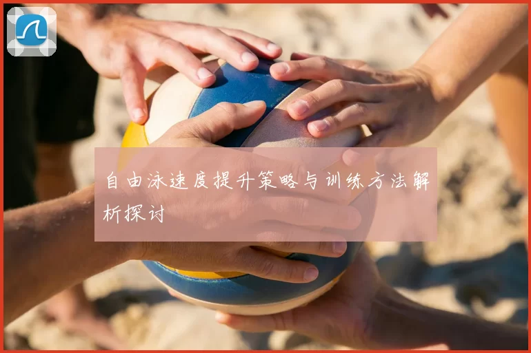 自由泳速度提升策略与训练方法解析探讨
