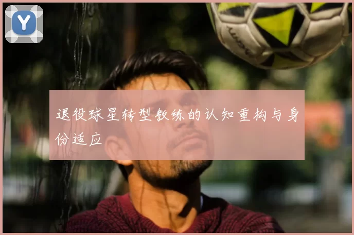 退役球星转型教练的认知重构与身份适应