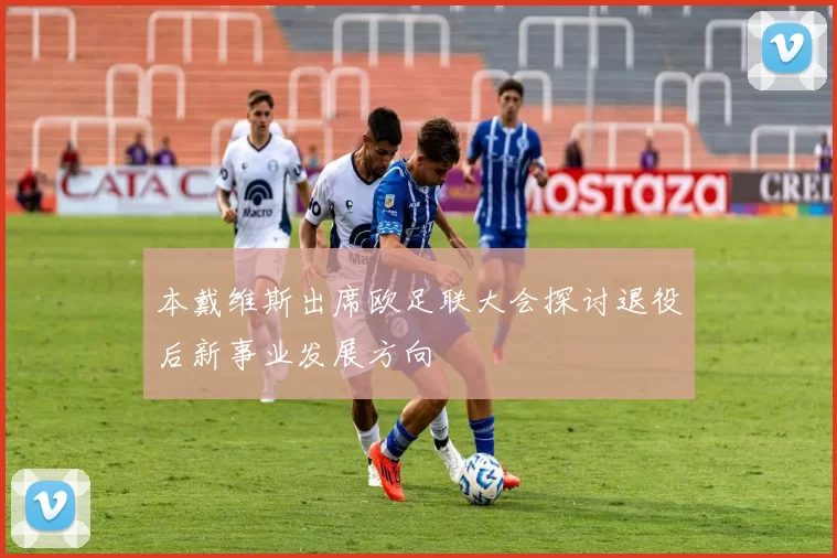 本戴维斯出席欧足联大会探讨退役后新事业发展方向