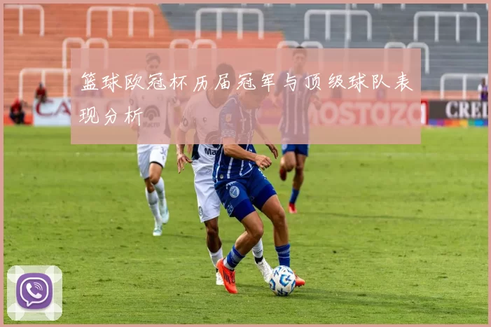 篮球欧冠杯历届冠军与顶级球队表现分析