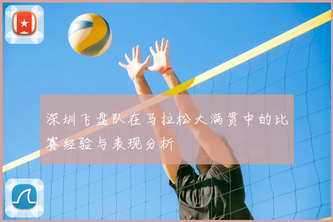 深圳飞盘队在马拉松大满贯中的比赛经验与表现分析