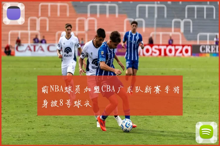 前NBA球员加盟CBA广东队新赛季将身披8号球衣