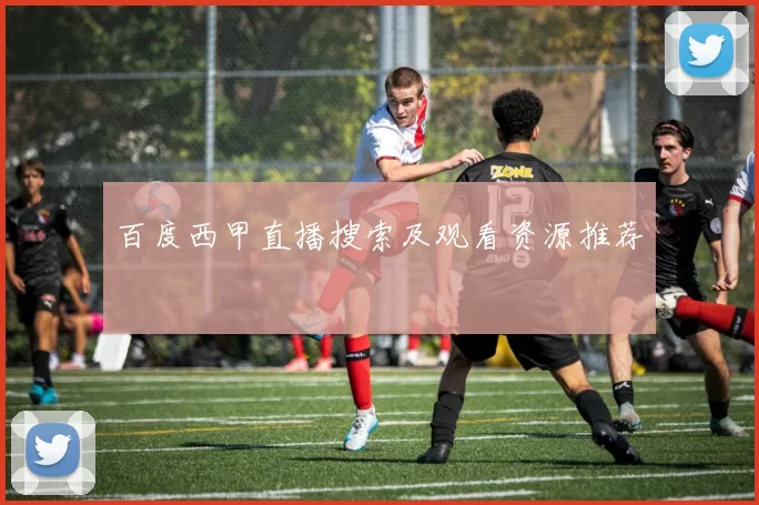 百度西甲直播搜索及观看资源推荐