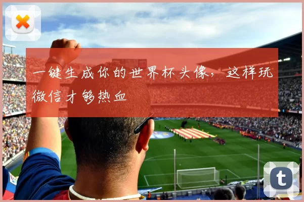 一键生成你的世界杯头像,这样玩微信才够热血
