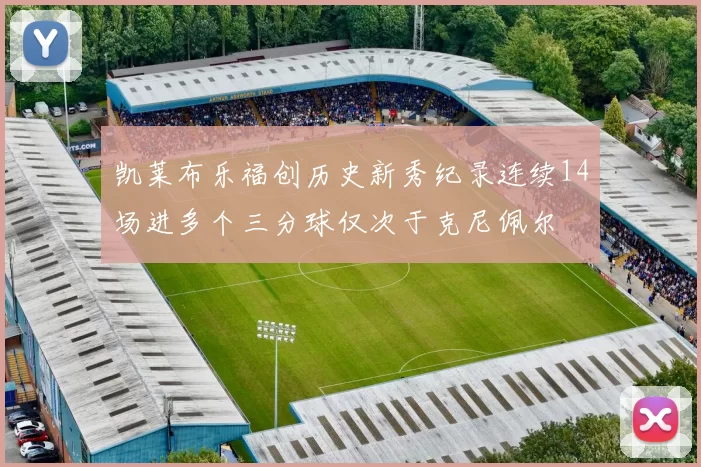 凯莱布乐福创历史新秀纪录连续14场进多个三分球仅次于克尼佩尔