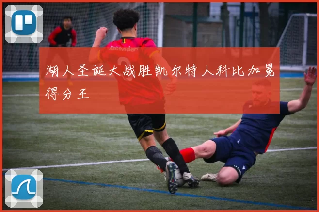 湖人圣诞大战胜凯尔特人科比加冕得分王