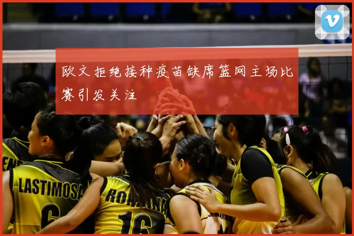 欧文拒绝接种疫苗缺席篮网主场比赛引发关注