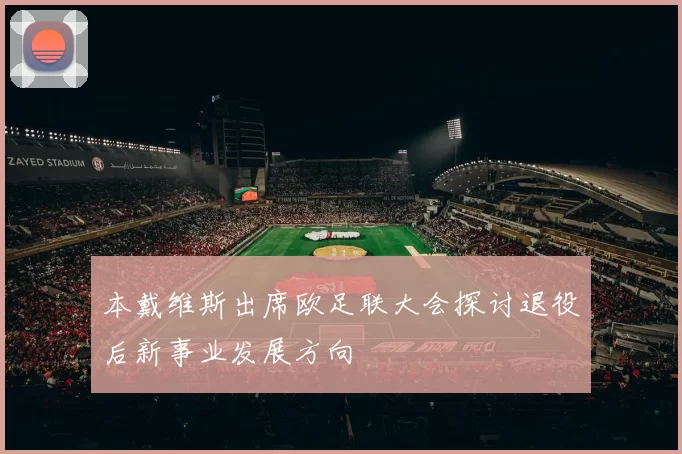 本戴维斯出席欧足联大会探讨退役后新事业发展方向