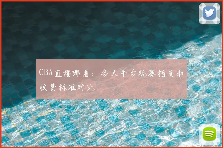 CBA直播哪看,各大平台观赛指南和收费标准对比