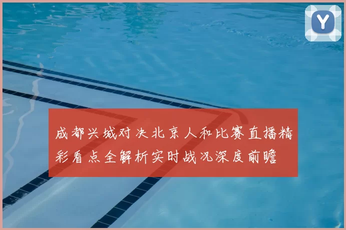 成都兴城对决北京人和比赛直播精彩看点全解析实时战况深度前瞻