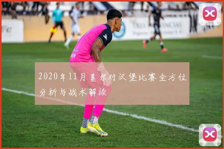 2020年11月基尔对汉堡比赛全方位分析与战术解读