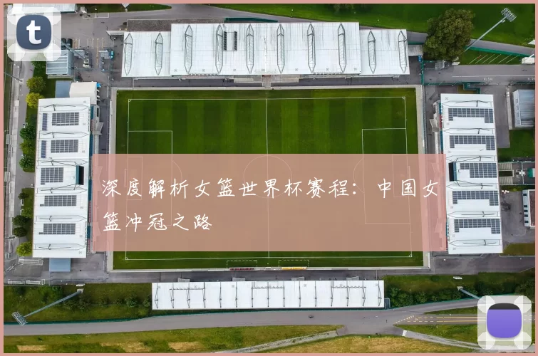 深度解析女篮世界杯赛程:中国女篮冲冠之路