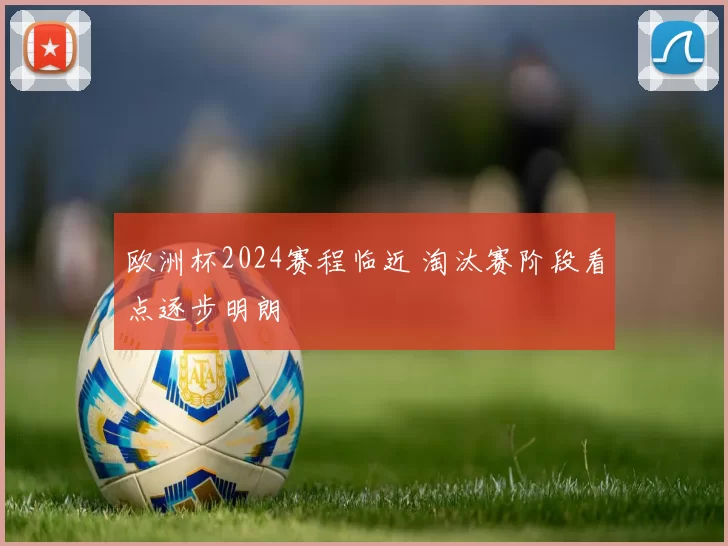 欧洲杯2024赛程临近 淘汰赛阶段看点逐步明朗
