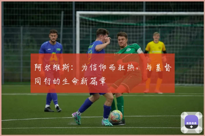 阿尔维斯:为信仰而狂热,与基督同行的生命新篇章