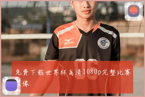免费下载世界杯高清1080p完整比赛录像