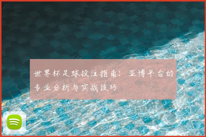 世界杯足球投注指南:亚博平台的专业分析与实战技巧