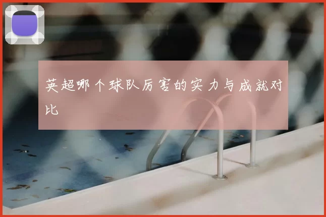 英超哪个球队厉害的实力与成就对比