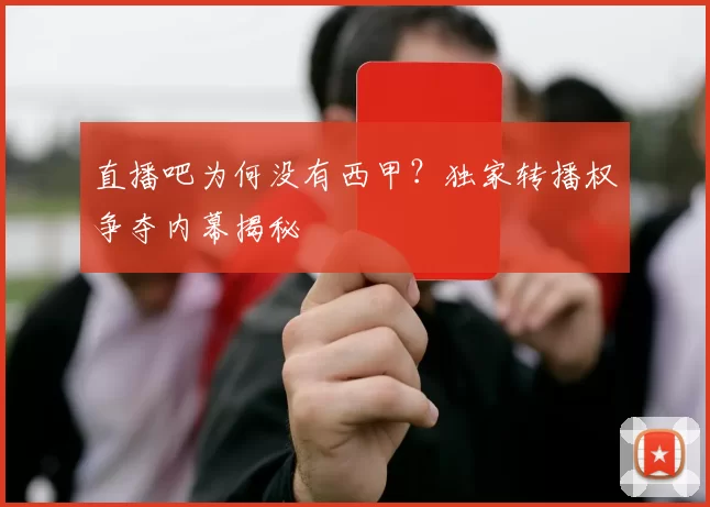 直播吧为何没有西甲？独家转播权争夺内幕揭秘