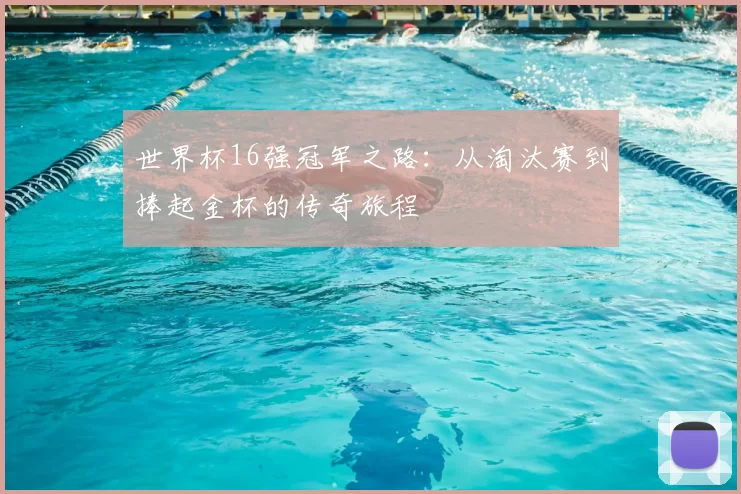 世界杯16强冠军之路:从淘汰赛到捧起金杯的传奇旅程