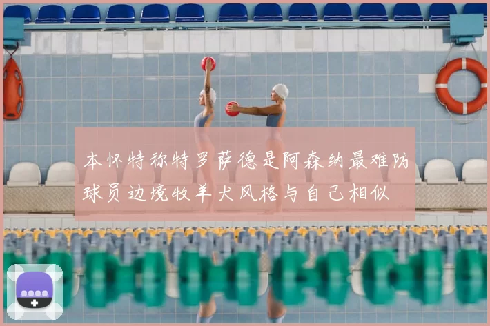 本怀特称特罗萨德是阿森纳最难防球员边境牧羊犬风格与自己相似