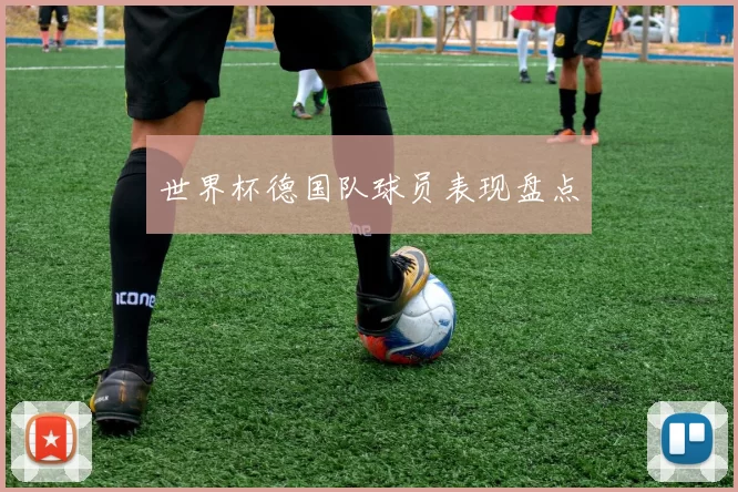世界杯德国队球员表现盘点