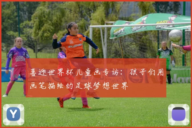 喜迎世界杯儿童画专访：孩子们用画笔描绘的足球梦想世界