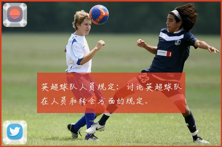 英超球队人员规定：讨论英超球队在人员和转会方面的规定。