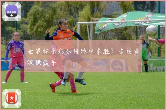 世界杯竞彩如何稳中求胜?专访资深操盘手