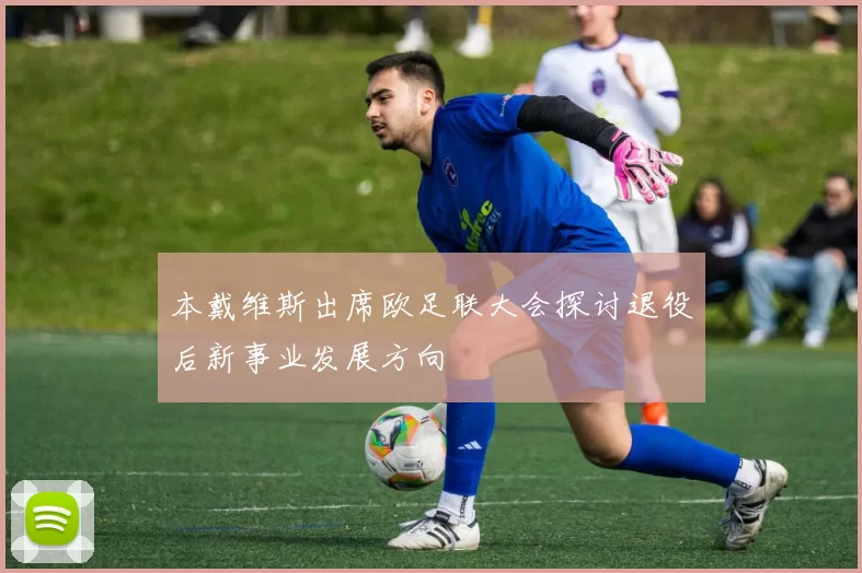 本戴维斯出席欧足联大会探讨退役后新事业发展方向