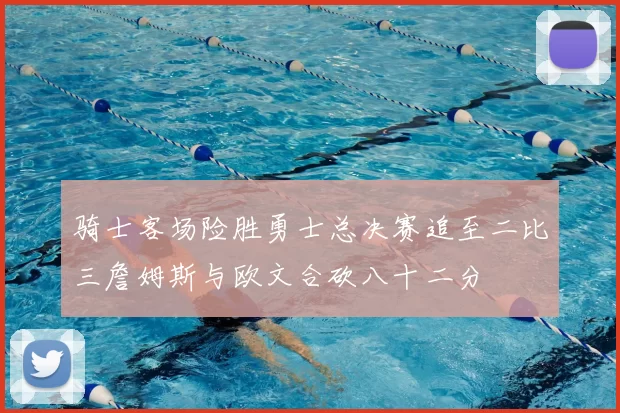 骑士客场险胜勇士总决赛追至二比三詹姆斯与欧文合砍八十二分