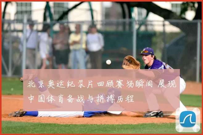 北京奥运纪录片回顾赛场瞬间 展现中国体育备战与拼搏历程