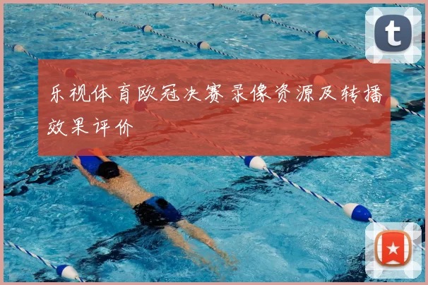 乐视体育欧冠决赛录像资源及转播效果评价